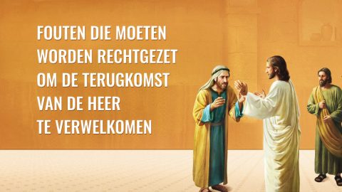 Fouten die moeten worden rechtgezet om de terugkomst van de Heer te verwelkomen
